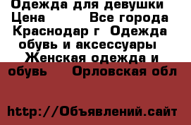 Одежда для девушки › Цена ­ 300 - Все города, Краснодар г. Одежда, обувь и аксессуары » Женская одежда и обувь   . Орловская обл.